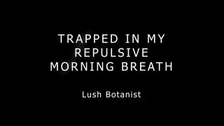 adult xxx clip 11 Lush Botanist – Trapped In My Repulsive Morning Breath - milf - bbw big tits body-0